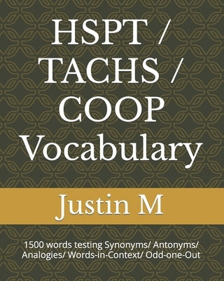 HSPT / TACHS / COOP Vocabulary: 1500 words testing Synonyms/ Antonyms/ Analogies/ Words-in-Context/ Odd-one-Out by M, Justin