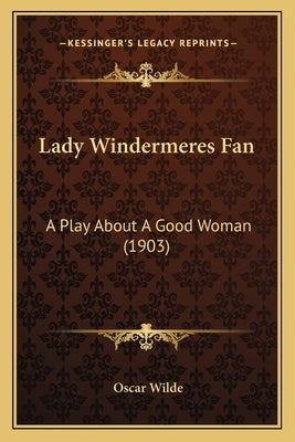 Lady Windermeres Fan: A Play About A Good Woman (1903) by Wilde, Oscar