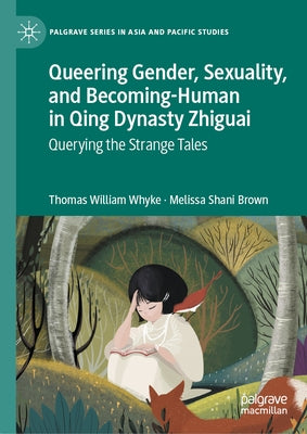 Queering Gender, Sexuality, and Becoming-Human in Qing Dynasty Zhiguai: Querying the Strange Tales by Whyke, Thomas William