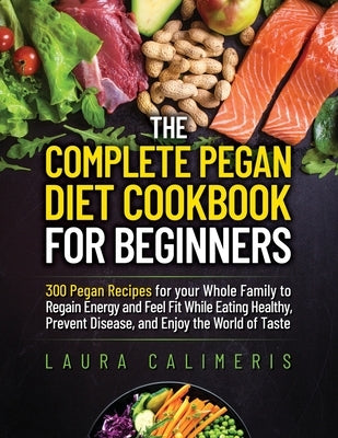 The Complete Pegan Diet Cookbook for Beginners by Laura Calimeris