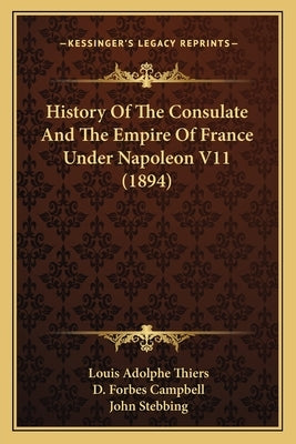 History Of The Consulate And The Empire Of France Under Napoleon V11 (1894) by Thiers, Louis Adolphe