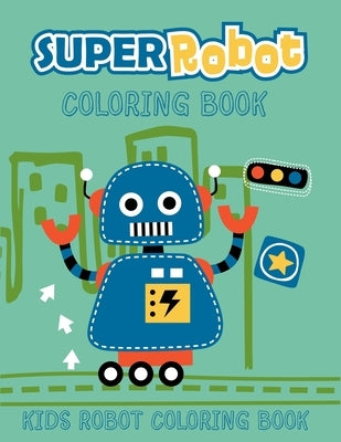 Super Robot Coloring Book Kids Robot Coloring Book: Ages 4-8. Best unique robot artwork to color. Great robot coloring pages for kids. (Children's col by Arena, Smart Kids