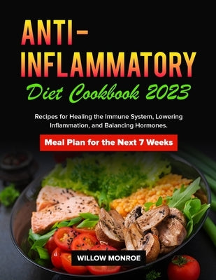 Anti-Inflammatory Diet Cookbook 2023: Recipes for Healing the Immune System, Lowering Inflammation, and Balancing Hormones. Meal Plan for the Next 7 W by Monroe, Willow