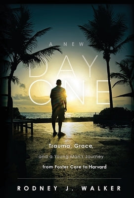 A New Day One: Trauma, Grace, and a Young Man's Journey from Foster Care to Harvard by Walker, Rodney