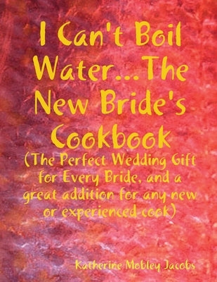 I Can't Boil Water...The New Bride's Cookbook by Jacobs, Katherine