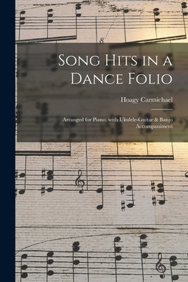 Song Hits in a Dance Folio: Arranged for Piano, With Ukulele-guitar & Banjo Accompaniment by Carmichael, Hoagy 1899-1981