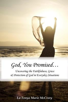 God, You Promised: Uncovering the Faithfulness, Grace, and Protection of God in Everyday Situations by McCrory, La Tonya Marie