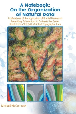 A Notebook: Explorations of the Application of Fractal Dimension & Ancillary Calculations to Estimate the Center Point from a 3X3 by McCormack, Michael