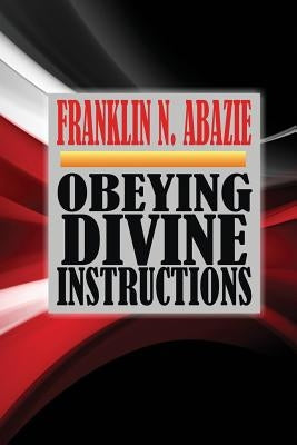 Obeying Divine Instructions: Faith by Abazie, Franklin N.