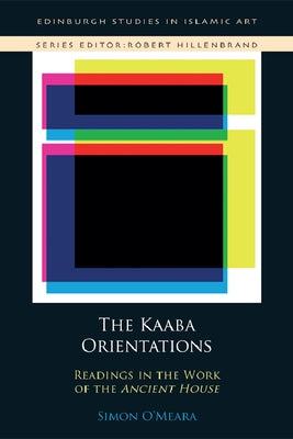 The Ka&#703;ba Orientations: Readings in Islam's Ancient House by O'Meara, Simon