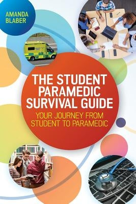 The Student Paramedic Survival Guide: Your Journey from Student to Paramedic by Blaber, Amanda