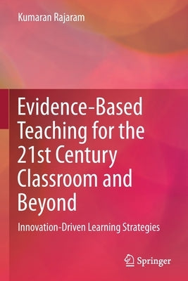 Evidence-Based Teaching for the 21st Century Classroom and Beyond: Innovation-Driven Learning Strategies by Rajaram, Kumaran