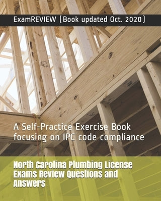 North Carolina Plumbing License Exams Review Questions and Answers: A Self-Practice Exercise Book focusing on IPC code compliance by Examreview