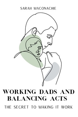 Working Dads and Balancing Acts by Maconachie, Sarah