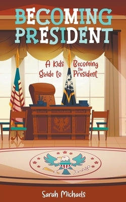 Becoming President: A Kids Guide to Becoming the President by Michaels, Sarah