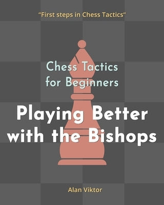 Chess Tactics for Beginners, Playing Better with the Bishops by Viktor, Alan