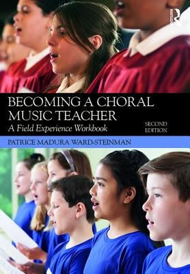 Becoming a Choral Music Teacher: A Field Experience Workbook by Madura Ward-Steinman, Patrice