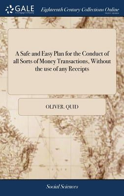 A Safe and Easy Plan for the Conduct of all Sorts of Money Transactions, Without the use of any Receipts: Taken Either Before or After the Late Amendm by Quid, Oliver