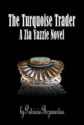 The Turquoise Trader: A Zia Yazzie Novel by Bezunartea, Patricia