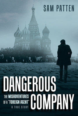 Dangerous Company: The Misadventures of a Foreign Agent by Patten, Sam