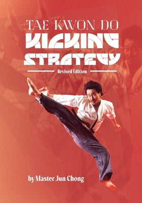 TAE KWON DO KICKING STRATEGIES Revised Edition by Chong, Jun