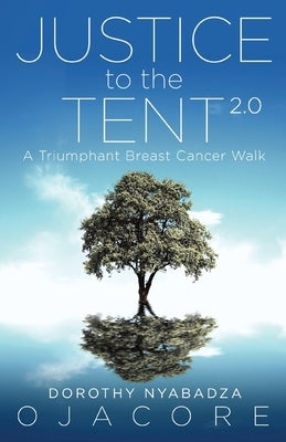 Justice to the Tent 2.0: A Triumphant Breast Cancer Walk by Ojacore, Dorothy Nyabadza