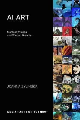 AI Art: Machine Visions and Warped Dreams by Zylinska, Joanna