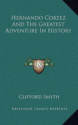 Hernando Cortez And The Greatest Adventure In History by Smyth, Clifford