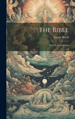 The Bible: What it is and is Not by Wood, Joseph