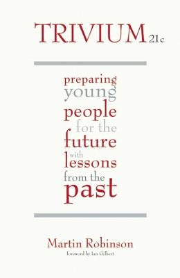 Trivium 21c: Preparing Young People for the Future with Lessons from the Past by Robinson, Martin