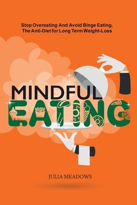 Mindful Eating, Stop Overeating and Avoid Binge Eating, The Anti-Diet for Long Term Weight-Loss: Transform Emotional Eating to a Healthier Relationshi by Meadows, Julia