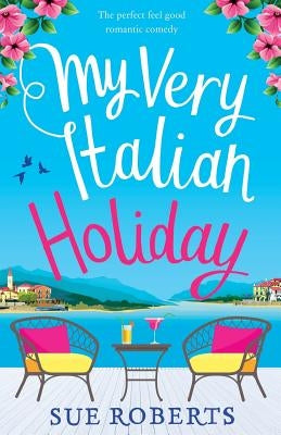 My Very Italian Holiday: The perfect feel good romantic comedy by Roberts, Sue