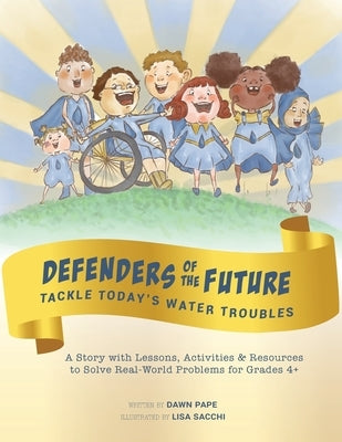 Defenders of the Future Tackle Today's Water Troubles: A Story with Activities & Resources to Solve Real-World Problems for Grades 4+ by Pape, Dawn Viola