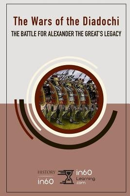 The Wars of the Diadochi: The Battle for Alexander the Great's Legacy by In60learning