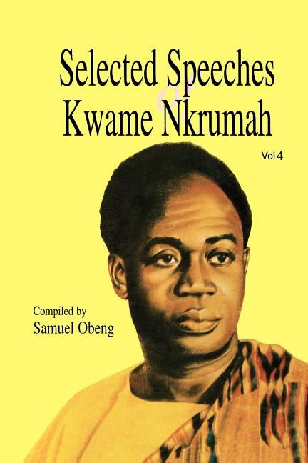 Selected Speeches of Kwame Nkrumah. Volume 4 by Obeng, Samuel