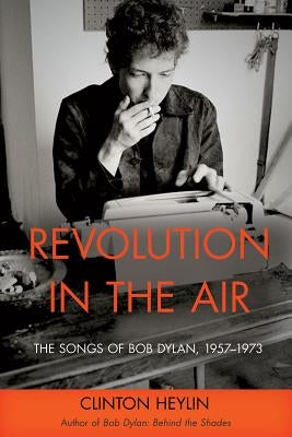 Revolution in the Air: The Songs of Bob Dylan, 1957-1973 by Heylin, Clinton