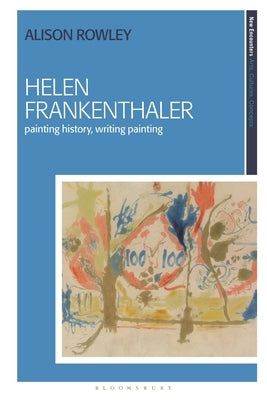 Helen Frankenthaler: Painting History, Writing Painting by Rowley, Alison