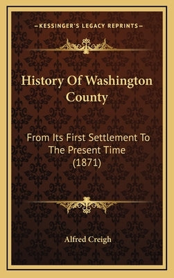 History Of Washington County: From Its First Settlement To The Present Time (1871) by Creigh, Alfred