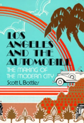 Los Angeles and the Automobile: The Making of the Modern City by Bottles, Scott L.