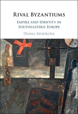 Rival Byzantiums: Empire and Identity in Southeastern Europe by Mishkova, Diana