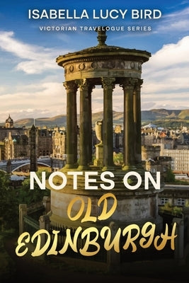 Notes on Old Edinburgh: Victorian Travelogue Series (Annotated) by Bird, Isabella Lucy