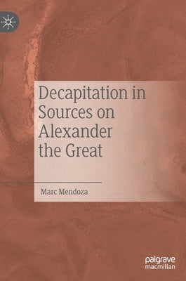 Decapitation in Sources on Alexander the Great by Mendoza, Marc