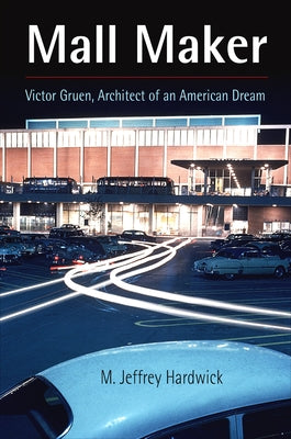 Mall Maker: Victor Gruen, Architect of an American Dream by Hardwick, M. Jeffrey