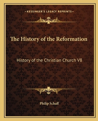 The History of the Reformation: History of the Christian Church V8 by Schaff, Philip