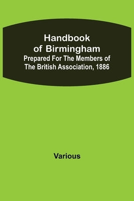 Handbook of Birmingham; Prepared for the Members of the British Association, 1886 by Various