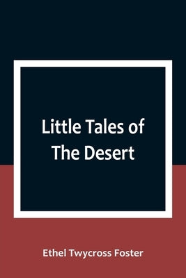 Little Tales of The Desert by Twycross Foster, Ethel