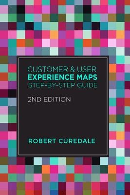 Customer and User Experience Maps: Step-By-Step Guide 2nd Edition by Curedale, Robert