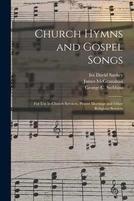 Church Hymns and Gospel Songs: for Use in Church Services, Prayer Meetings and Other Religious Services by Sankey, Ira David 1840-1908