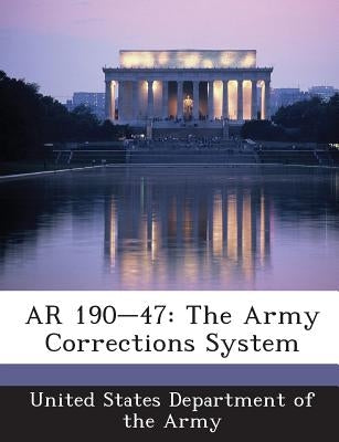 AR 190-47: The Army Corrections System by United States Department of the Army