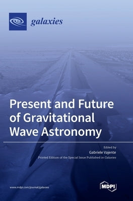 Present and Future of Gravitational Wave Astronomy by Vajente, Gabriele